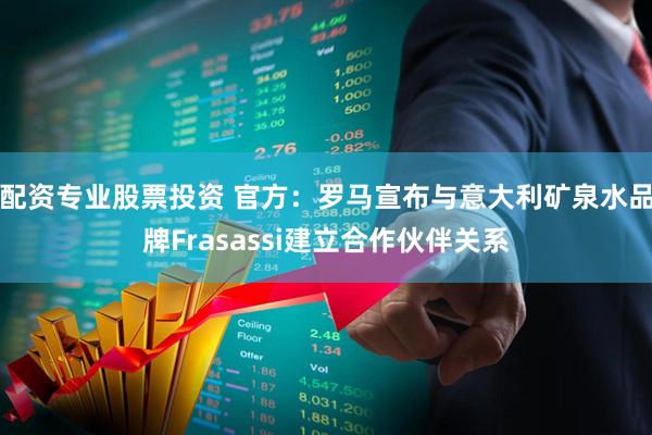 配资专业股票投资 官方：罗马宣布与意大利矿泉水品牌Frasassi建立合作伙伴关系