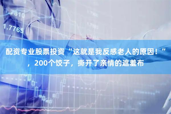 配资专业股票投资 “这就是我反感老人的原因！”，200个饺子，撕开了亲情的遮羞布
