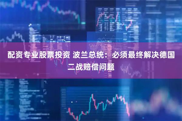 配资专业股票投资 波兰总统：必须最终解决德国二战赔偿问题