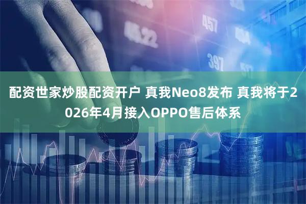 配资世家炒股配资开户 真我Neo8发布 真我将于2026年4月接入OPPO售后体系