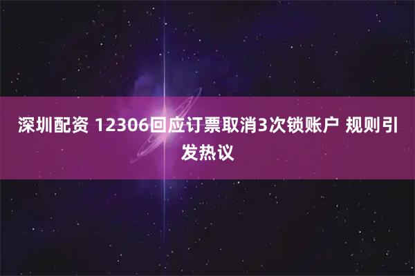 深圳配资 12306回应订票取消3次锁账户 规则引发热议
