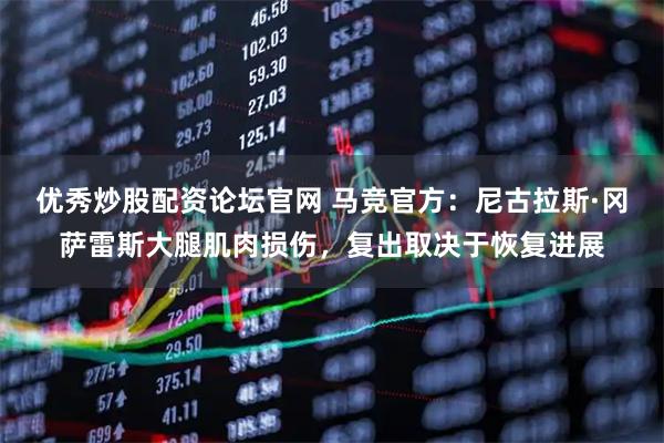 优秀炒股配资论坛官网 马竞官方：尼古拉斯·冈萨雷斯大腿肌肉损伤，复出取决于恢复进展