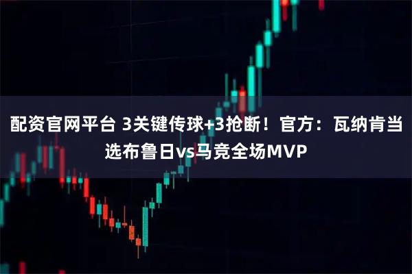 配资官网平台 3关键传球+3抢断！官方：瓦纳肯当选布鲁日vs马竞全场MVP