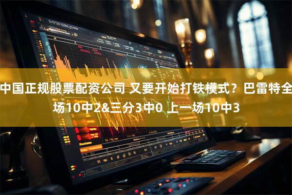 中国正规股票配资公司 又要开始打铁模式？巴雷特全场10中2&三分3中0 上一场10中3