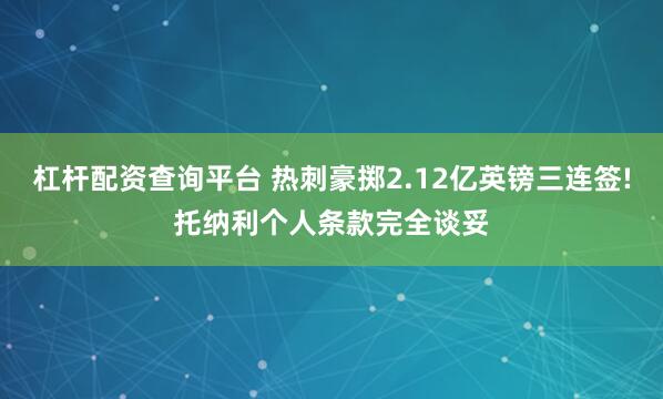 杠杆配资查询平台 热刺豪掷2.12亿英镑三连签!托纳利个人条款完全谈妥