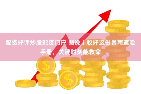 配资好评炒股配资门户 图说丨收好这份暴雨避险手册，关键时刻能救命