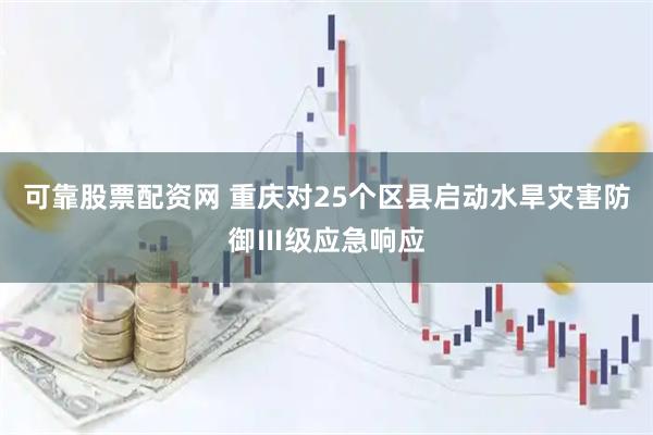 可靠股票配资网 重庆对25个区县启动水旱灾害防御Ⅲ级应急响应